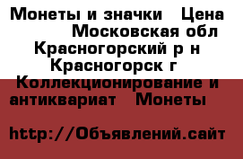 Монеты и значки › Цена ­ 1 000 - Московская обл., Красногорский р-н, Красногорск г. Коллекционирование и антиквариат » Монеты   